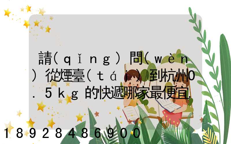 請(qǐng)問(wèn)從煙臺(tái)到杭州0.5kg的快遞哪家最便宜,要多少錢。